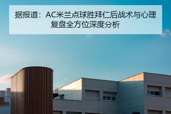 据报道：AC米兰点球胜拜仁后战术与心理复盘全方位深度分析