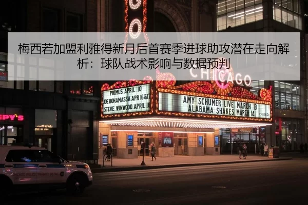 梅西若加盟利雅得新月后首赛季进球助攻潜在走向解析：球队战术影响与数据预判