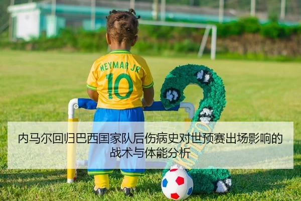 内马尔回归巴西国家队后伤病史对世预赛出场影响的战术与体能分析