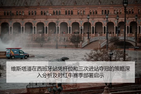 维斯塔潘在西班牙站凭杆位和三次进站夺冠的策略深入分析及对红牛赛季部署启示