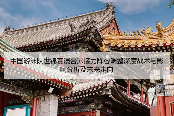中国游泳队世锦赛混合泳接力阵容调整深度战术与影响分析及未来走向