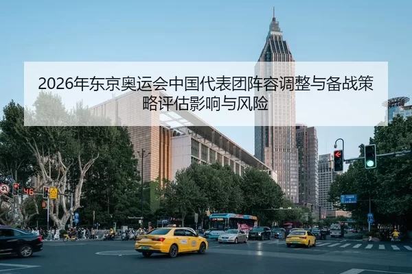 2026年东京奥运会中国代表团阵容调整与备战策略评估影响与风险