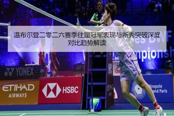温布尔登二零二六赛季往届冠军表现与新秀突破深度对比趋势解读