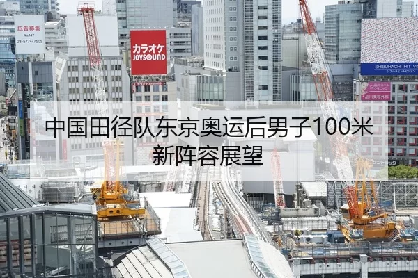 中国田径队东京奥运后男子100米新阵容展望