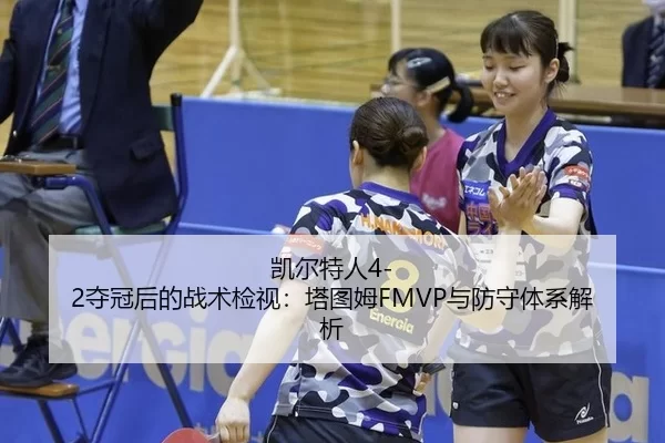 凯尔特人4-2夺冠后的战术检视：塔图姆FMVP与防守体系解析