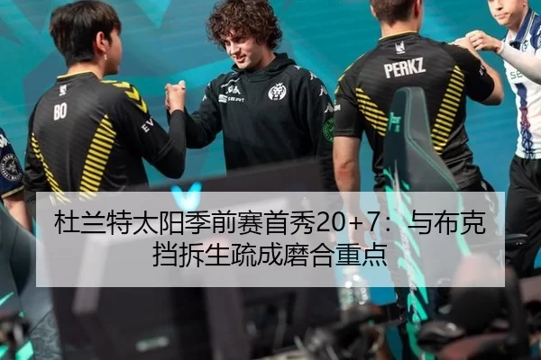杜兰特太阳季前赛首秀20+7：与布克挡拆生疏成磨合重点