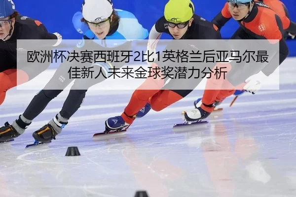 ou-zhou-bei-jue-sai-xi-ban-ya-bi-ying-ge-lan-hou-ya-ma-er-zui-jia-xin-ren-wei-lai-jin-qiu-jiang-qian-li-fen-xi-3-122.jpg