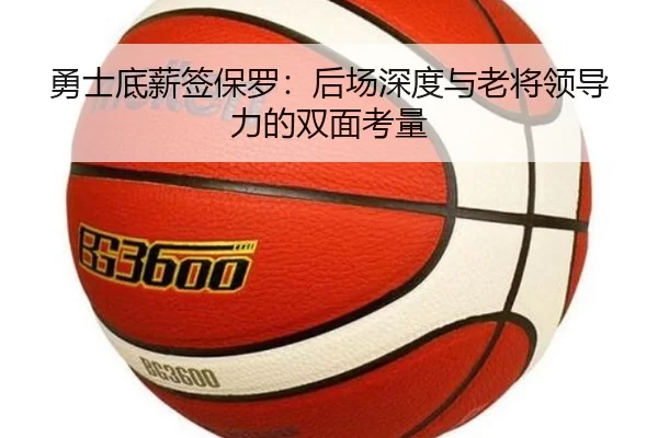 勇士底薪签保罗：后场深度与老将领导力的双面考量